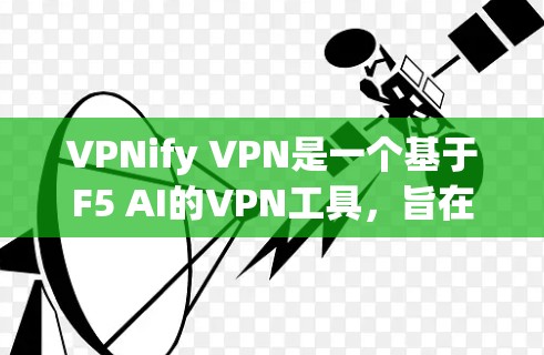 VPNify VPN是一个基于F5 AI的VPN工具，旨在帮助用户轻松使用先进的人工智能技术来选择最佳的VPN服务器。以下是对该工具的详细介绍