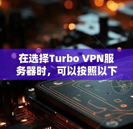 在选择Turbo VPN服务器时，可以按照以下步骤进行