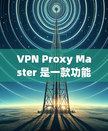 VPN Proxy Master 是一款功能强大的VPN截获工具,可以帮助用户快速截获目标IP地址并截获流量。以下是其功能的评测 VPN Proxy Master 是一款功能强大的VPN截获工具,可以帮助用户快速截获目标IP地址并截获流量。以下是其功能的评测