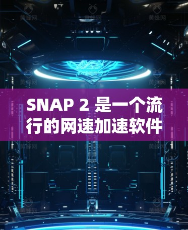 SNAP 2 是一个流行的网速加速软件,适合多种设备使用。以下是下载SNAP 2的步骤 SNAP 2 是一个流行的网速加速软件,适合多种设备使用。以下是下载SNAP 2的步骤