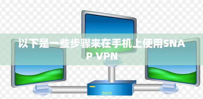 以下是一些步骤来在手机上使用SNAP VPN 以下是一些步骤来在手机上使用SNAP VPN