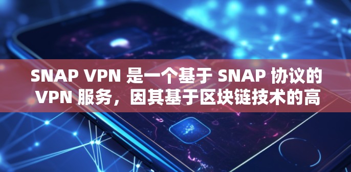 SNAP VPN 是一个基于 SNAP 协议的 VPN 服务,因其基于区块链技术的高安全性特点,近年来受到了关注。以下是对其体验的分析