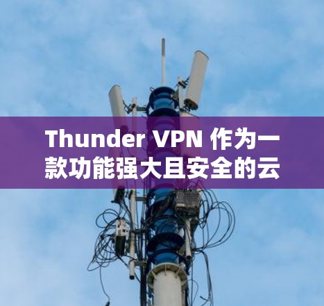 Thunder VPN 作为一款功能强大且安全的云VPN服务,每次更新都会带来新的功能、性能提升以及安全改进。以下是一些常见的Thunder VPN 更新内容的说明,基于最新的更新情况