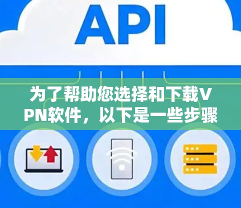为了帮助您选择和下载VPN软件,以下是一些步骤性的指南,涵盖不同需求和设备类型的考虑 为了帮助您选择和下载VPN软件,以下是一些步骤性的指南,涵盖不同需求和设备类型的考虑