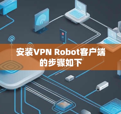 安装VPN Robot客户端的步骤如下