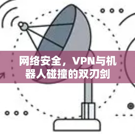 网络安全,VPN与机器人碰撞的双刃剑