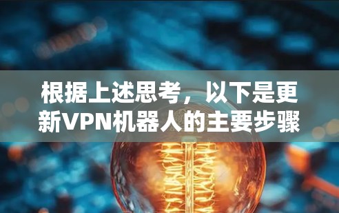 根据上述思考,以下是更新VPN机器人的主要步骤