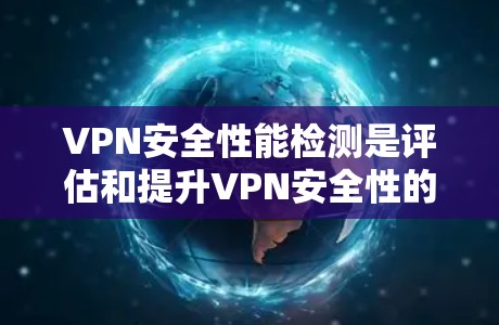 VPN安全性能检测是评估和提升VPN安全性的关键步骤,涉及多个方面和方法。以下是针对VPN安全性能检测的详细分析 VPN安全性能检测是评估和提升VPN安全性的关键步骤,涉及多个方面和方法。以下是针对VPN安全性能检测的详细分析