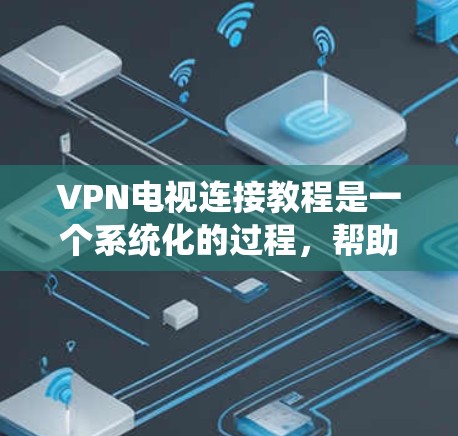 VPN电视连接教程是一个系统化的过程,帮助用户有效地利用网络资源,尤其是高清视频。以下是详细的步骤指南 VPN电视连接教程是一个系统化的过程,帮助用户有效地利用网络资源,尤其是高清视频。以下是详细的步骤指南