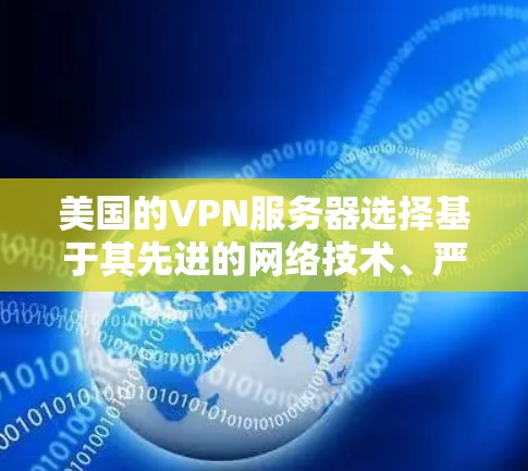美国的VPN服务器选择基于其先进的网络技术、严格的网络安全策略以及强大的加密技术。以下是一些主要的方面和选择 美国的VPN服务器选择基于其先进的网络技术、严格的网络安全策略以及强大的加密技术。以下是一些主要的方面和选择