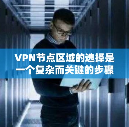 VPN节点区域的选择是一个复杂而关键的步骤，它决定了VPN网络的安全性和有效性。以下是逐步的解决方案