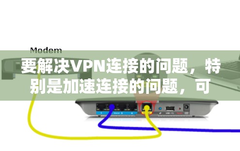 要解决VPN连接的问题,特别是加速连接的问题,可以按照以下步骤进行 要解决VPN连接的问题,特别是加速连接的问题,可以按照以下步骤进行