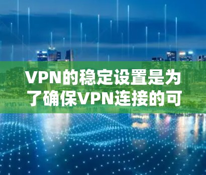 VPN的稳定设置是为了确保VPN连接的可靠性和安全性。以下是一些通常会设置的稳定设置选项 VPN的稳定设置是为了确保VPN连接的可靠性和安全性。以下是一些通常会设置的稳定设置选项