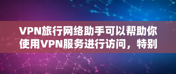 VPN旅行网络助手可以帮助你使用VPN服务进行访问,特别是在没有VPN服务器的情况下。以下是一些关于VPN旅行网络助手的建议和信息 VPN旅行网络助手可以帮助你使用VPN服务进行访问,特别是在没有VPN服务器的情况下。以下是一些关于VPN旅行网络助手的建议和信息