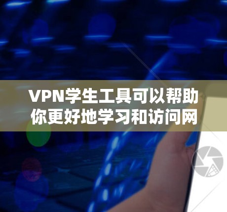 VPN学生工具可以帮助你更好地学习和访问网络资源,但需要注意以下几点 VPN学生工具可以帮助你更好地学习和访问网络资源,但需要注意以下几点