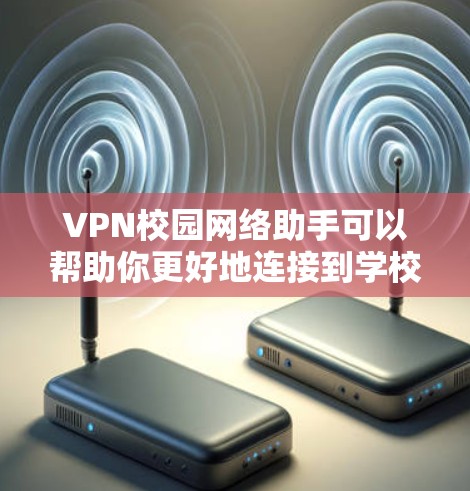VPN校园网络助手可以帮助你更好地连接到学校内的网络,尤其是在校园内可能存在特定设备或网络环境的情况下。以下是一些关于VPN校园网络助手的建议和信息 VPN校园网络助手可以帮助你更好地连接到学校内的网络,尤其是在校园内可能存在特定设备或网络环境的情况下。以下是一些关于VPN校园网络助手的建议和信息