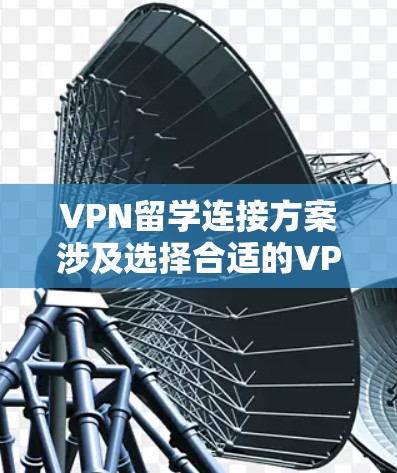 VPN留学连接方案涉及选择合适的VPN服务、设置设备、确保安全性和高效性。以下是一些常见的VPN留学连接方案和步骤,供参考 VPN留学连接方案涉及选择合适的VPN服务、设置设备、确保安全性和高效性。以下是一些常见的VPN留学连接方案和步骤,供参考