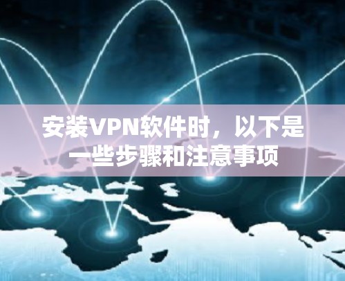 安装VPN软件时,以下是一些步骤和注意事项 安装VPN软件时,以下是一些步骤和注意事项