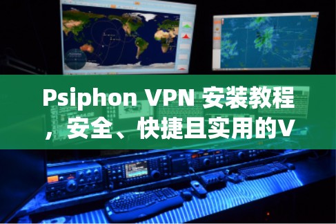 Psiphon VPN 安装教程,安全、快捷且实用的VPN解决方案 Psiphon VPN 安装教程,安全、快捷且实用的VPN解决方案