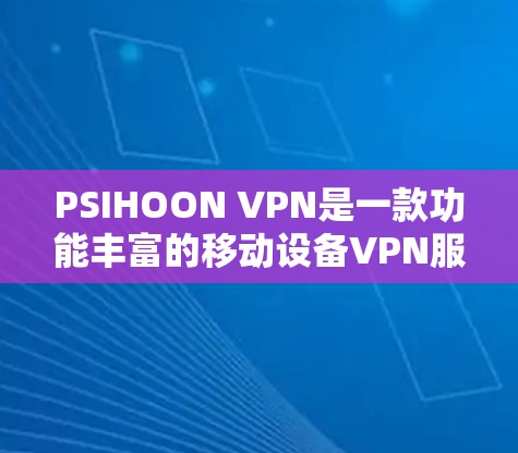 PSIHOON VPN是一款功能丰富的移动设备VPN服务，旨在为用户提供安全、便捷的网络连接。以下是对PSIHOON VPN功能的分析