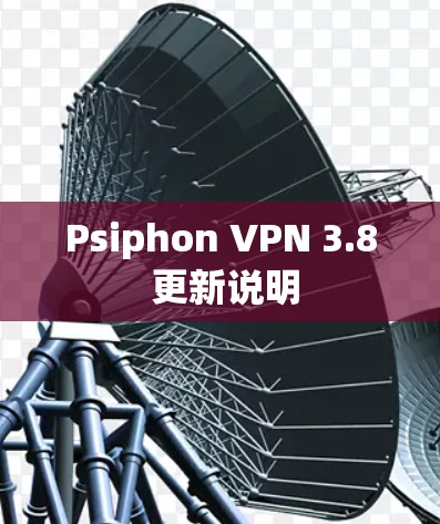 Psiphon VPN 3.8 更新说明 Psiphon VPN 3.8 更新说明