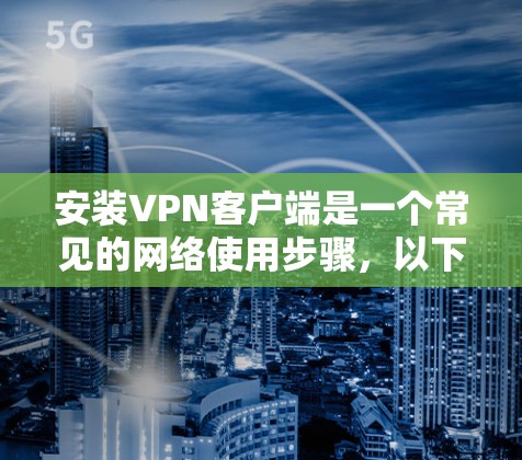 安装VPN客户端是一个常见的网络使用步骤,以下是常见的方法和步骤 安装VPN客户端是一个常见的网络使用步骤,以下是常见的方法和步骤