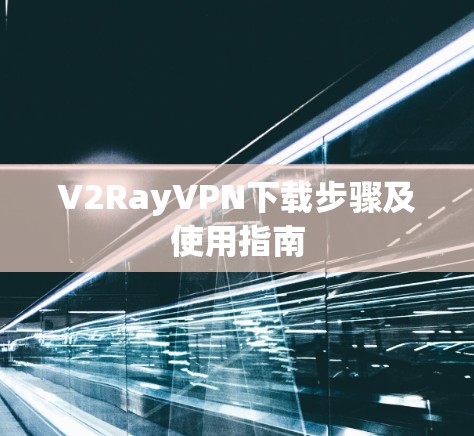 V2RayVPN下载步骤及使用指南 V2RayVPN下载步骤及使用指南