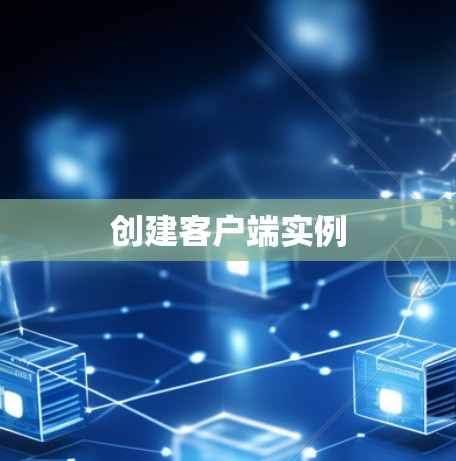 创建客户端实例 创建客户端实例