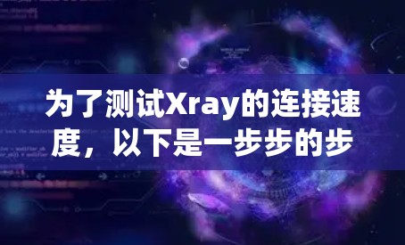 为了测试Xray的连接速度,以下是一步步的步骤 为了测试Xray的连接速度,以下是一步步的步骤