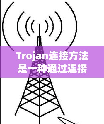Trojan连接方法是一种通过连接到外部来源(如服务器或网站)利用网络攻击漏洞进行攻击的方法。这种方法通常涉及以下步骤 Trojan连接方法是一种通过连接到外部来源(如服务器或网站)利用网络攻击漏洞进行攻击的方法。这种方法通常涉及以下步骤