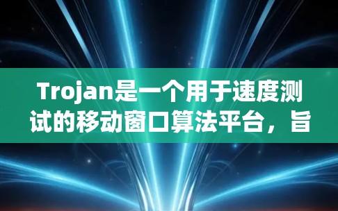 Trojan是一个用于速度测试的移动窗口算法平台,旨在评估其在实时数据处理中的性能。以下是对Trojan的逐步解释和总结 Trojan是一个用于速度测试的移动窗口算法平台,旨在评估其在实时数据处理中的性能。以下是对Trojan的逐步解释和总结