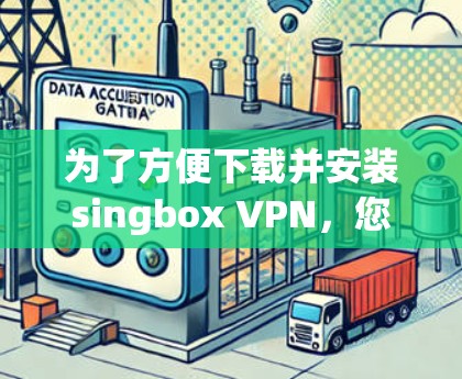 为了方便下载并安装singbox VPN,您可以按照以下步骤进行操作 为了方便下载并安装singbox VPN,您可以按照以下步骤进行操作