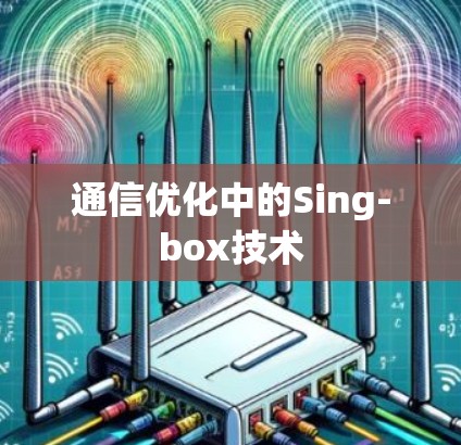 通信优化中的Sing-box技术 通信优化中的Sing-box技术