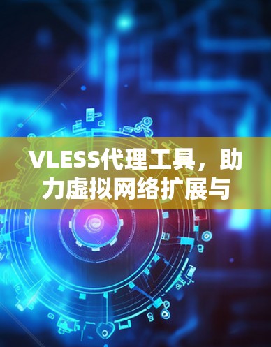 VLESS代理工具,助力虚拟网络扩展与管理 VLESS代理工具,助力虚拟网络扩展与管理