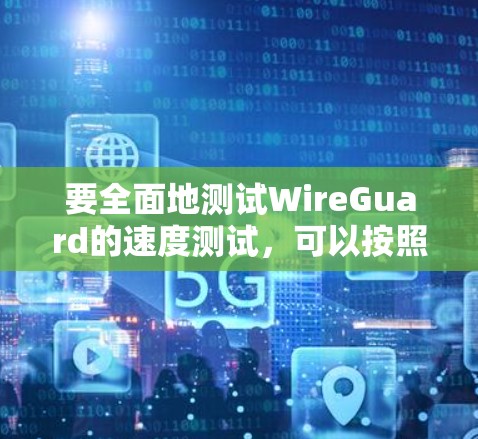 要全面地测试WireGuard的速度测试,可以按照以下步骤进行 要全面地测试WireGuard的速度测试,可以按照以下步骤进行