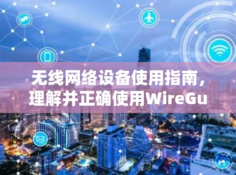 无线网络设备使用指南,理解并正确使用WireGuard 无线网络设备使用指南,理解并正确使用WireGuard