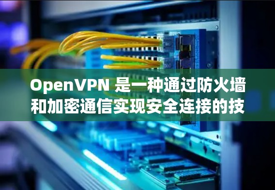 OpenVPN 是一种通过防火墙和加密通信实现安全连接的技术。如果你需要下载和安装 OpenVPN 软件,以下是一些常见的下载网站和推荐软件 OpenVPN 是一种通过防火墙和加密通信实现安全连接的技术。如果你需要下载和安装 OpenVPN 软件,以下是一些常见的下载网站和推荐软件