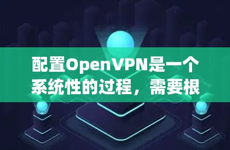 配置OpenVPN是一个系统性的过程,需要根据网络环境和需求逐步推进。以下是一个清晰的步骤指南,帮助您顺利完成配置 配置OpenVPN是一个系统性的过程,需要根据网络环境和需求逐步推进。以下是一个清晰的步骤指南,帮助您顺利完成配置