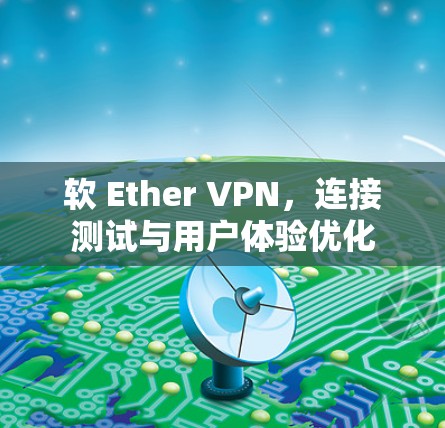 软 Ether VPN,连接测试与用户体验优化 软 Ether VPN,连接测试与用户体验优化