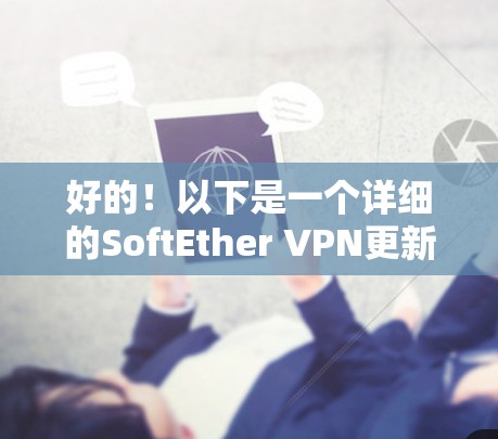 好的！以下是一个详细的SoftEther VPN更新的教程，帮助你顺利完成软件的更新