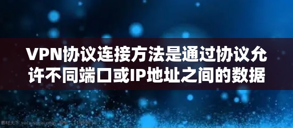 VPN协议连接方法是通过协议允许不同端口或IP地址之间的数据传输,通常通过以下步骤完成 VPN协议连接方法是通过协议允许不同端口或IP地址之间的数据传输,通常通过以下步骤完成