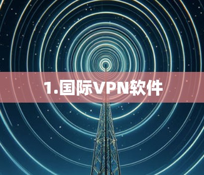 1.国际VPN软件 1.国际VPN软件
