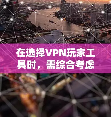 在选择VPN玩家工具时,需综合考虑多个因素,以确保最佳体验。以下是一个结构化的推荐,帮助你做出明智的选择 在选择VPN玩家工具时,需综合考虑多个因素,以确保最佳体验。以下是一个结构化的推荐,帮助你做出明智的选择