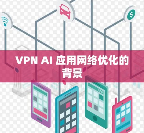 VPN AI 应用网络优化的背景 VPN AI 应用网络优化的背景