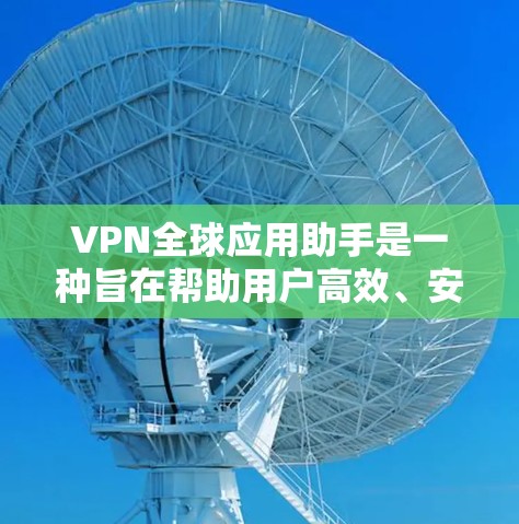 VPN全球应用助手是一种旨在帮助用户高效、安全地连接到全球多个VPN服务器的工具。它通常具备以下主要功能
