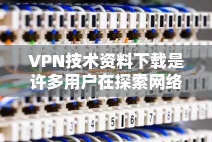 VPN技术资料下载是许多用户在探索网络安全和隐私保护时的需求。以下是一些常见的VPN技术资料下载方向,供您参考 VPN技术资料下载是许多用户在探索网络安全和隐私保护时的需求。以下是一些常见的VPN技术资料下载方向,供您参考