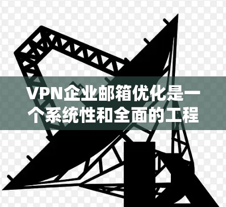 VPN企业邮箱优化是一个系统性和全面的工程,旨在提升邮件传输的安全性和效率。以下是一步步的优化建议 VPN企业邮箱优化是一个系统性和全面的工程,旨在提升邮件传输的安全性和效率。以下是一步步的优化建议