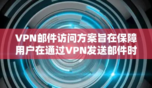 VPN邮件访问方案旨在保障用户在通过VPN发送邮件时的信息安全。以下是该方案的详细步骤和注意事项 VPN邮件访问方案旨在保障用户在通过VPN发送邮件时的信息安全。以下是该方案的详细步骤和注意事项