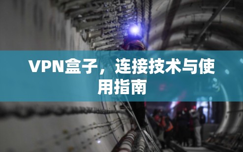 VPN盒子，连接技术与使用指南