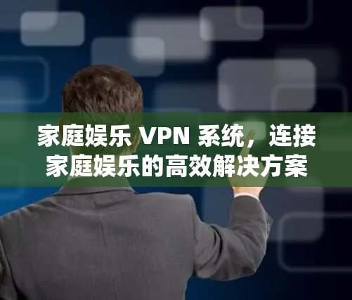 家庭娱乐 VPN 系统，连接家庭娱乐的高效解决方案